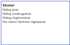 Skoler
Malling skole www.malling-skole.dk
Malling Landbrugsskole www.dcj.dk
Malling Ungdomsskole
Det reative Værksted, daghøjskole