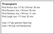 Transport
Mod Århus: bus 117 & 118 hver 30 min
Mod Randers: bus 118 hver 30 min
Mod Hadsten: bus 118 hver 11 min
Mod Langå: bus 117 hver 35 min

Linje 117 går gennem Spørring
Linje 118 stop ved Randersvej