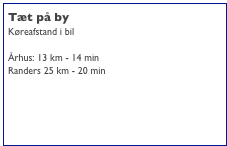 Tæt på by
Køreafstand i bil 

Århus: 13 km - 14 min
Randers 25 km - 20 min


