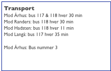 Transport
Mod Århus: bus 117 & 118 hver 30 min
Mod Randers: bus 118 hver 30 min
Mod Hadsten: bus 118 hver 11 min
Mod Langå: bus 117 hver 35 min

Mod Århus: Bus nummer 3

